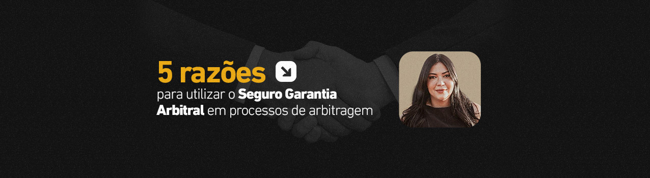 5 razões para utilizar o Seguro Garantia Arbitral em processos de arbitragem